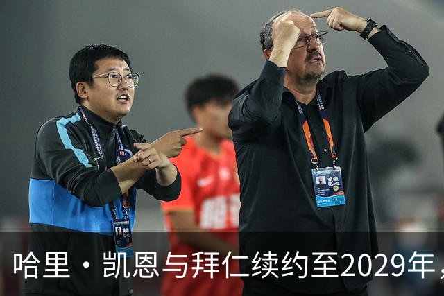 哈里·凯恩与拜仁续约至2029年，未来可期