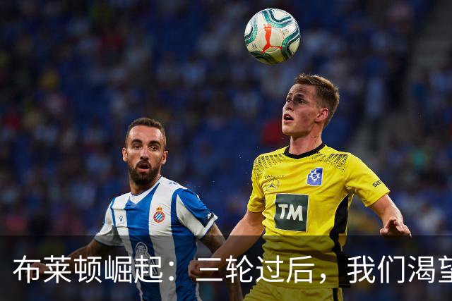 布莱顿崛起：三轮过后，我们渴望冠军的呼声