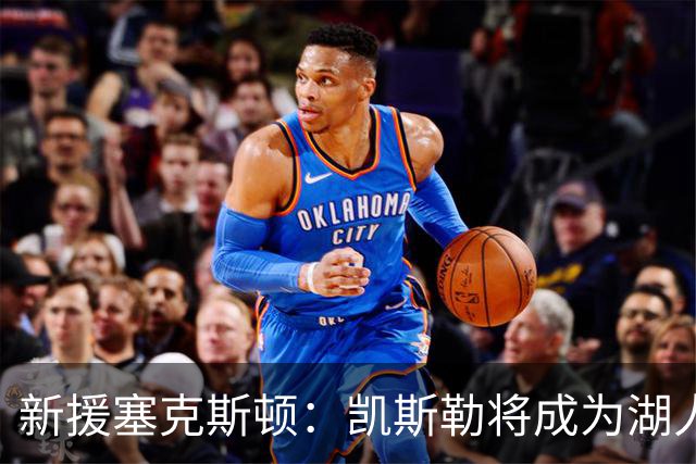 新援塞克斯顿：凯斯勒将成为湖人防线的中坚力量