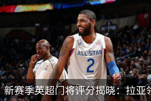 新赛季英超门将评分揭晓：拉亚领跑，多纳鲁马位列第三