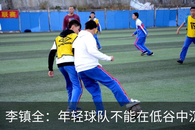 李镇全：年轻球队不能在低谷中沉沦