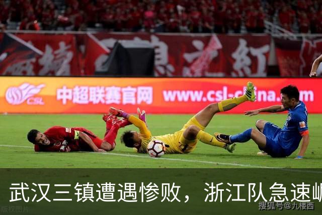武汉三镇遭遇惨败，浙江队急速崛起撕裂保级希望