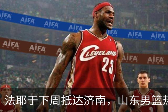法耶于下周抵达济南，山东男篮热身与训练计划已定