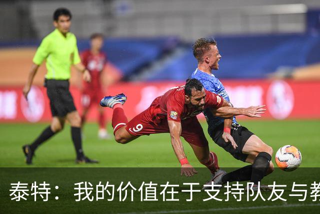 泰特：我的价值在于支持队友与教练战略的执行