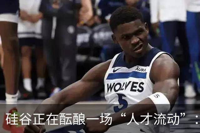 硅谷正在酝酿一场“人才流动”：大厂精英纷纷追求新机遇