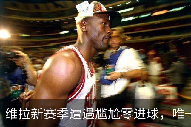 维拉新赛季遭遇尴尬零进球，唯一得分手意外缺阵引发疑虑