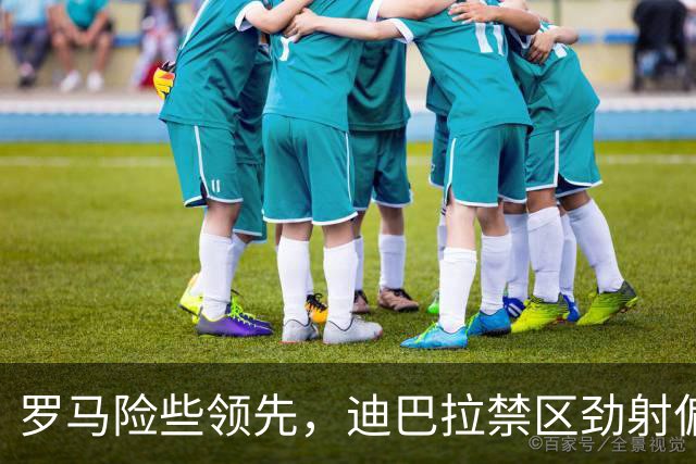 罗马险些领先，迪巴拉禁区劲射偏出