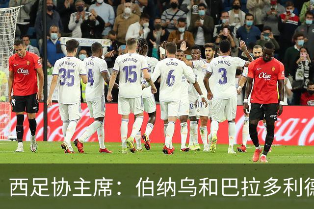 西足协主席：伯纳乌和巴拉多利德将联合申办欧国联决赛