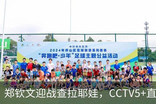 郑钦文迎战查拉耶娃，CCTV5+直播，三大优势助力冲击八强