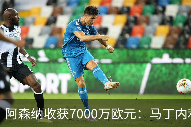 阿森纳收获7000万欧元：马丁内利交易含分成条款
