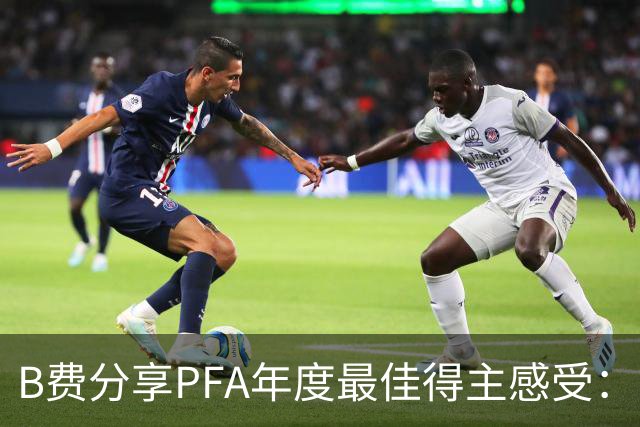 B费分享PFA年度最佳得主感受：同行评选让我深感骄傲与感激